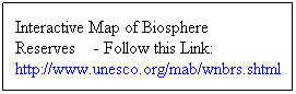 Text Box: Interactive Map of Biosphere Reserves    - Follow this Link: http://www.unesco.org/mab/wnbrs.shtml 
